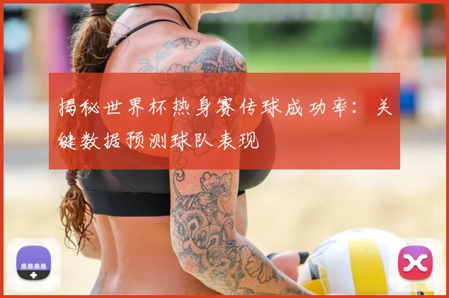 揭秘世界杯热身赛传球成功率:关键数据预测球队表现