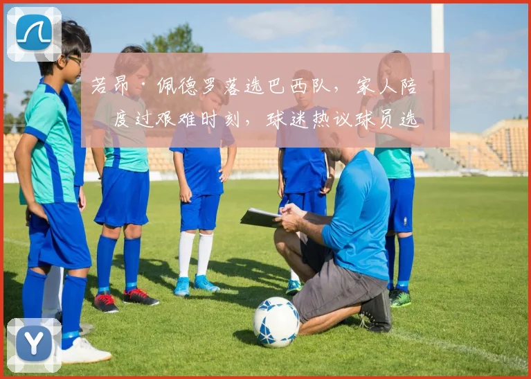若昂·佩德罗落选巴西队,家人陪伴度过艰难时刻,球迷热议球员选拔