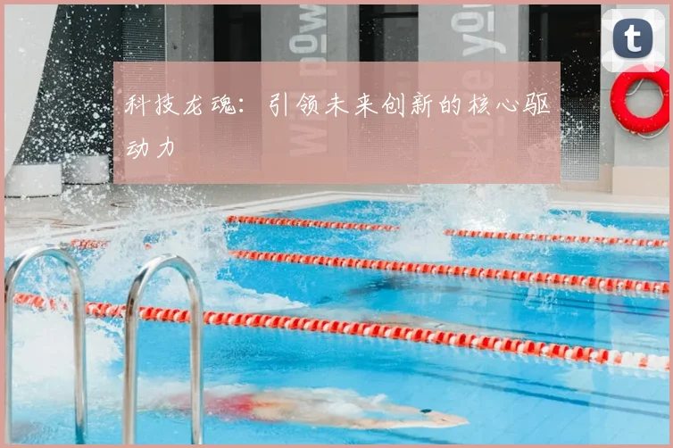 科技龙魂:引领未来创新的核心驱动力