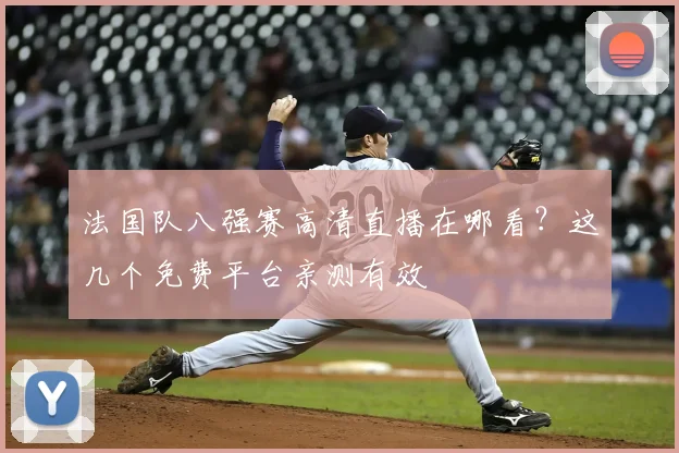 法国队八强赛高清直播在哪看?这几个免费平台亲测有效
