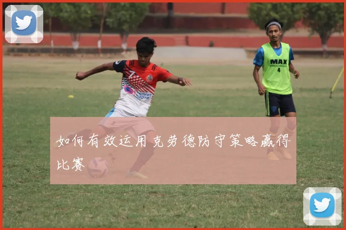 如何有效运用克劳德防守策略赢得比赛