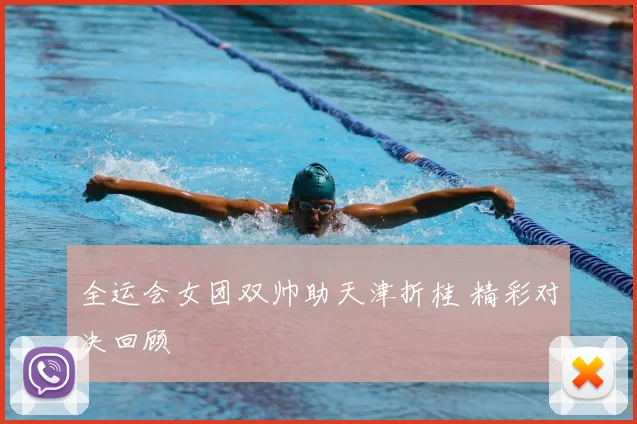 全运会女团双帅助天津折桂 精彩对决回顾