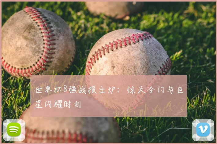 世界杯8强战报出炉：惊天冷门与巨星闪耀时刻