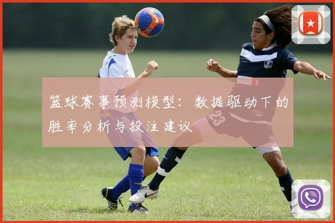 篮球赛事预测模型：数据驱动下的胜率分析与投注建议