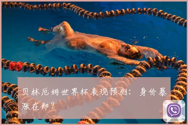 贝林厄姆世界杯表现预测:身价暴涨在即?