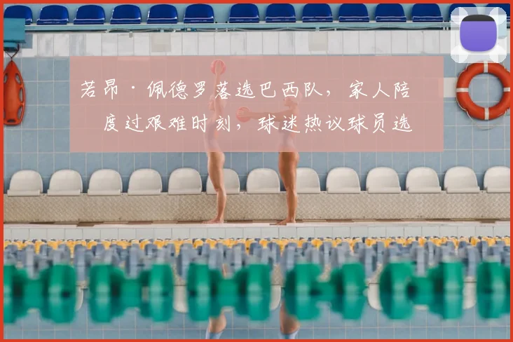 若昂·佩德罗落选巴西队，家人陪伴度过艰难时刻，球迷热议球员选拔