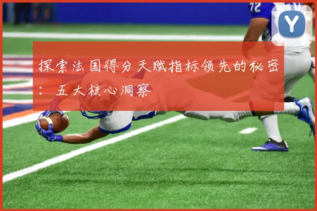 探索法国得分天赋指标领先的秘密:五大核心洞察