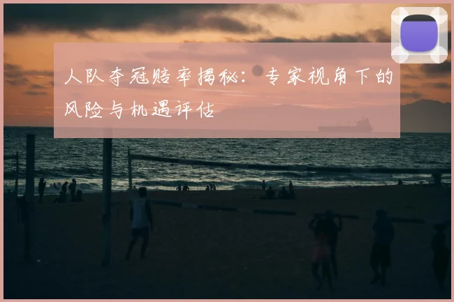 人队夺冠赔率揭秘:专家视角下的风险与机遇评估