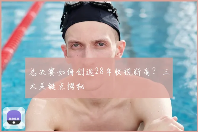 总决赛如何创造28年收视新高？三大关键点揭秘