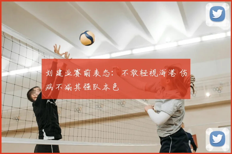 刘建业赛前表态:不敢轻视海港 伤病不减其强队本色
