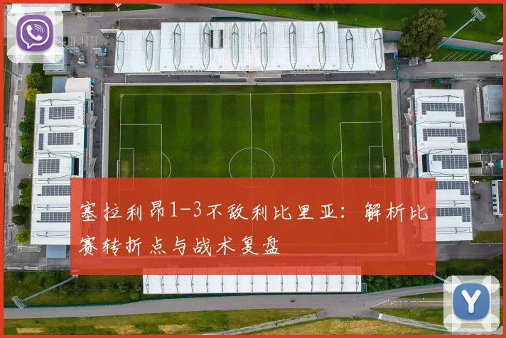 塞拉利昂1-3不敌利比里亚：解析比赛转折点与战术复盘