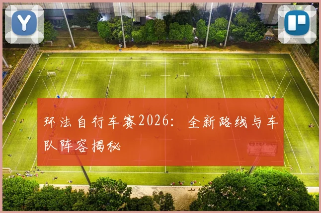 环法自行车赛2026:全新路线与车队阵容揭秘