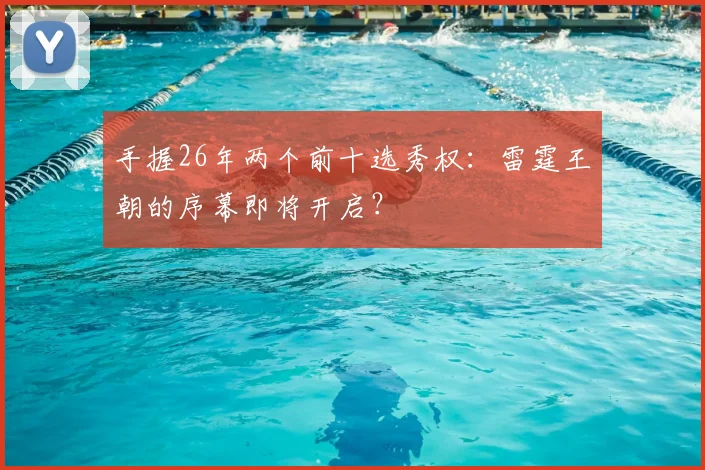 手握26年两个前十选秀权:雷霆王朝的序幕即将开启?