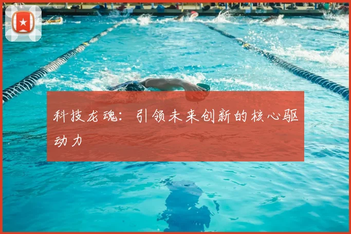 科技龙魂：引领未来创新的核心驱动力