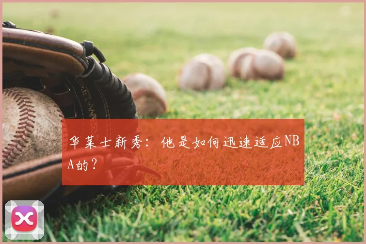 华莱士新秀：他是如何迅速适应NBA的？