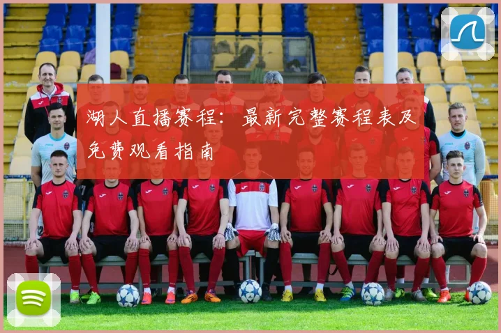 湖人直播赛程：最新完整赛程表及免费观看指南