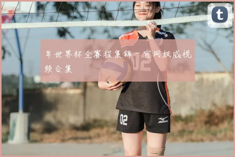 年世界杯全赛程集锦 - 官网权威视频合集