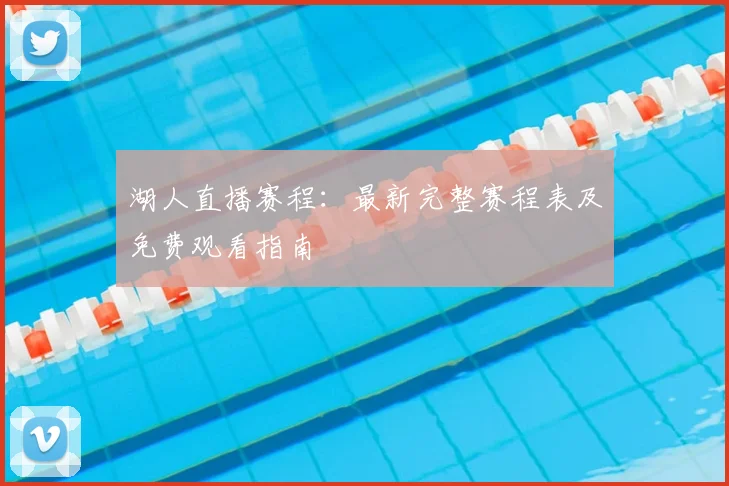湖人直播赛程:最新完整赛程表及免费观看指南