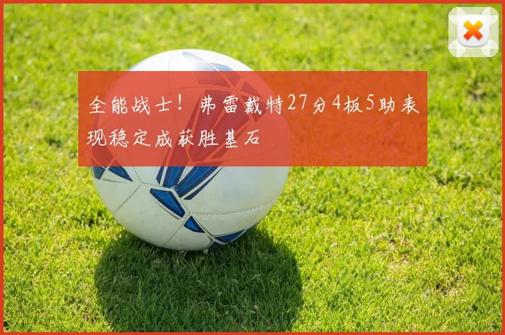全能战士！弗雷戴特27分4板5助表现稳定成获胜基石
