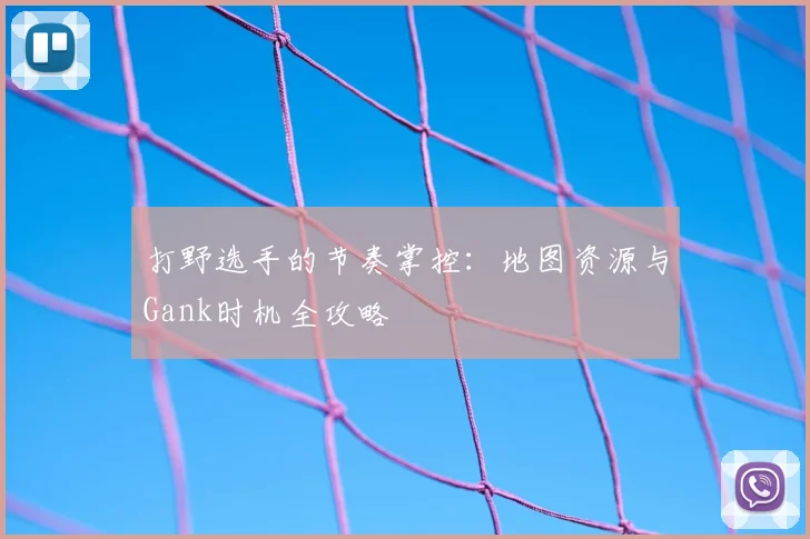 打野选手的节奏掌控:地图资源与Gank时机全攻略